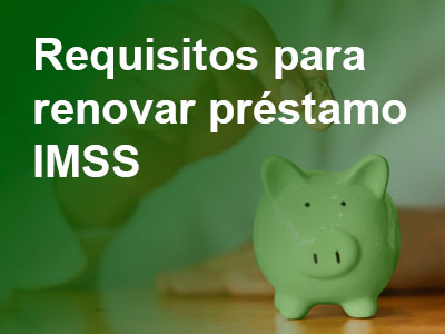 Requisitos para renovar préstamo en la caja de ahorro IMSS